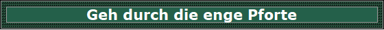 Geh durch die enge Pforte